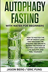Autophagy Fasting With Water for Beginners: How to Master the Art of Weight Loss and Discover the Amazing Diet Secrets Behind the Power of Fasting! Lose Weight, Live Healthy, and Feel Younger!