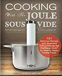 Cooking With The JOULE Sous Vide Immersion Circulator: 101 Delicious Recipes with Illustrated Instructions for the ChefSteps Joule®, by Healthy Happy Foodie Press! (Sous Vide Cookbooks)