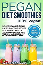 Pegan Diet Smoothies – 100% VEGAN!: Delicious Plant-Based Paleo Smoothie Recipes for Vibrant Health, Abundant Energy, and Natural Weight Loss (Vegan Paleo)