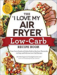 The “I Love My Air Fryer” Low-Carb Recipe Book: From Carne Asada with Salsa Verde to Key Lime Cheesecake, 175 Easy and Delicious Low-Carb Recipes (“I Love My” Series)